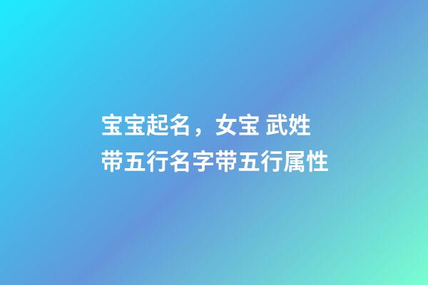 宝宝起名，女宝 武姓带五行名字带五行属性